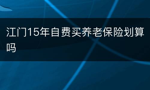 江门15年自费买养老保险划算吗
