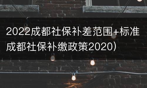 2022成都社保补差范围+标准（成都社保补缴政策2020）