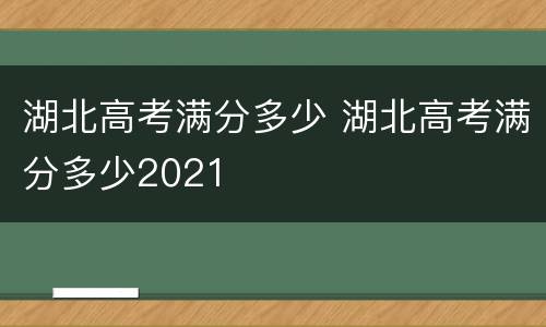 湖北高考满分多少 湖北高考满分多少2021