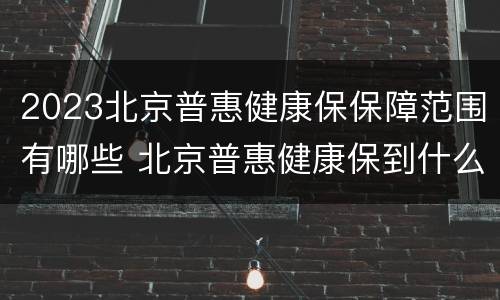 2023北京普惠健康保保障范围有哪些 北京普惠健康保到什么时候截止