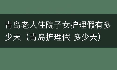 青岛老人住院子女护理假有多少天（青岛护理假 多少天）