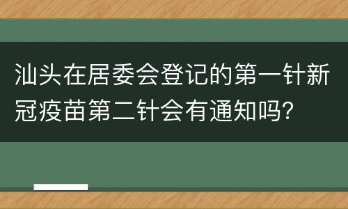 汕头在居委会登记的第一针新冠疫苗第二针会有通知吗？