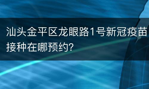 汕头金平区龙眼路1号新冠疫苗接种在哪预约？
