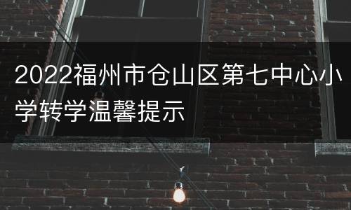 2022福州市仓山区第七中心小学转学温馨提示