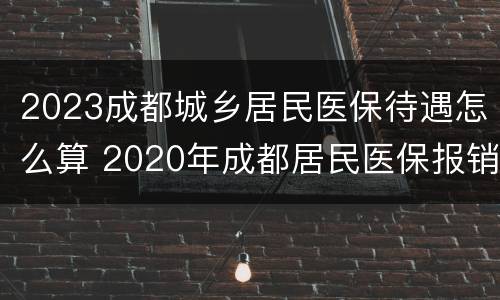 2023成都城乡居民医保待遇怎么算 2020年成都居民医保报销比例