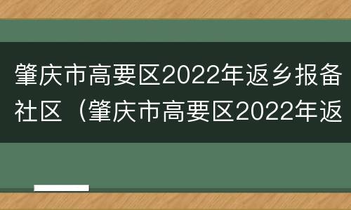 肇庆市高要区2022年返乡报备社区（肇庆市高要区2022年返乡报备社区有哪些）