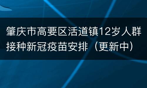 肇庆市高要区活道镇12岁人群接种新冠疫苗安排（更新中）