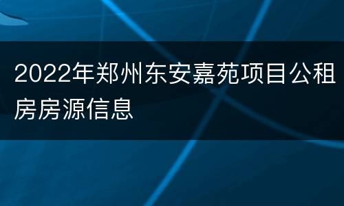 2022年郑州东安嘉苑项目公租房房源信息