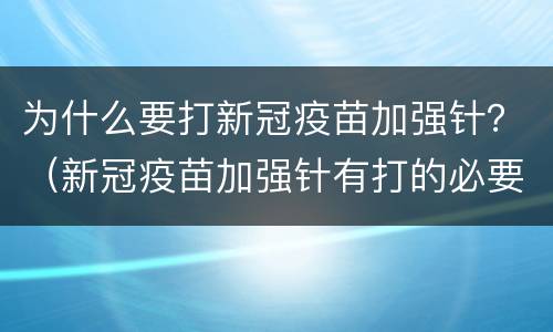 为什么要打新冠疫苗加强针？（新冠疫苗加强针有打的必要吗）