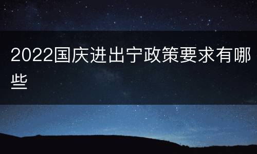 2022国庆进出宁政策要求有哪些