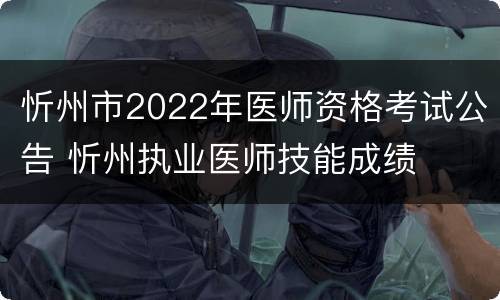 忻州市2022年医师资格考试公告 忻州执业医师技能成绩