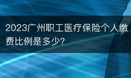 2023广州职工医疗保险个人缴费比例是多少？