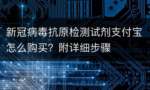新冠病毒抗原检测试剂支付宝怎么购买？附详细步骤