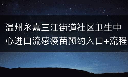 温州永嘉三江街道社区卫生中心进口流感疫苗预约入口+流程