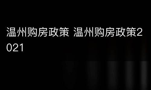 温州购房政策 温州购房政策2021
