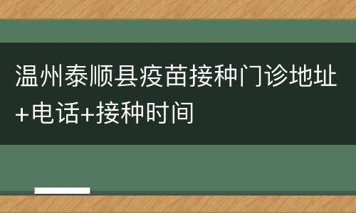 温州泰顺县疫苗接种门诊地址+电话+接种时间