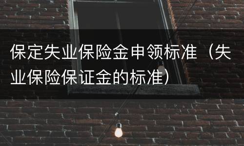 保定失业保险金申领标准（失业保险保证金的标准）