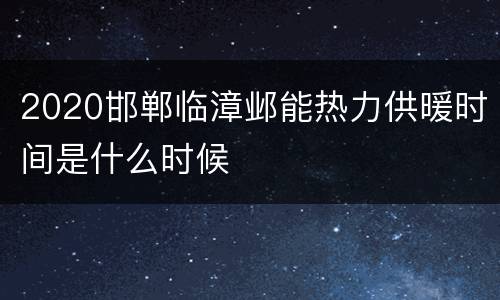2020邯郸临漳邺能热力供暖时间是什么时候