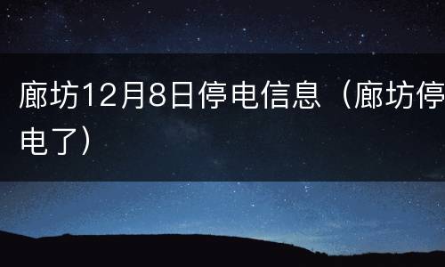廊坊12月8日停电信息（廊坊停电了）