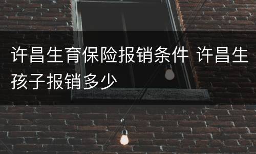 许昌生育保险报销条件 许昌生孩子报销多少