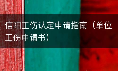 信阳工伤认定申请指南（单位工伤申请书）