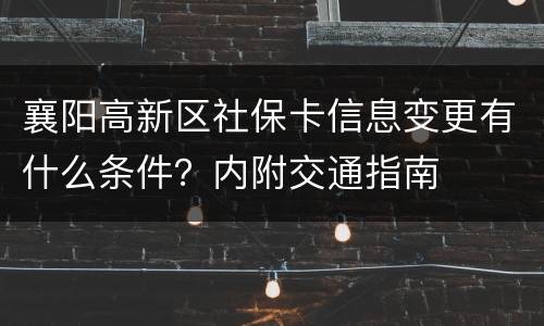 襄阳高新区社保卡信息变更有什么条件？内附交通指南