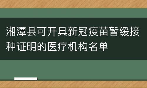 湘潭县可开具新冠疫苗暂缓接种证明的医疗机构名单