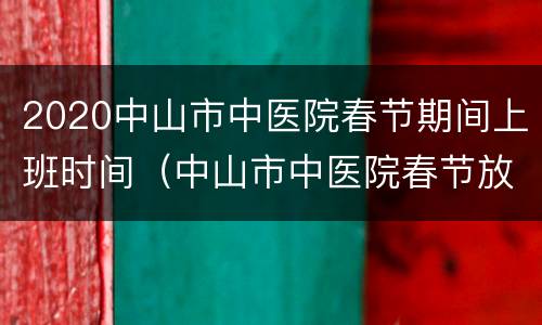 2020中山市中医院春节期间上班时间（中山市中医院春节放假）