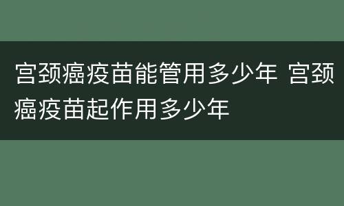 宫颈癌疫苗能管用多少年 宫颈癌疫苗起作用多少年