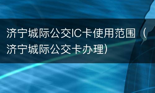 济宁城际公交IC卡使用范围（济宁城际公交卡办理）