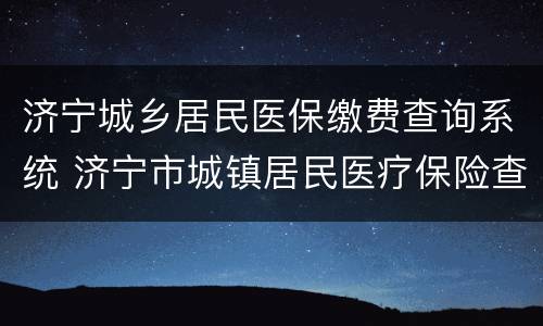 济宁城乡居民医保缴费查询系统 济宁市城镇居民医疗保险查询