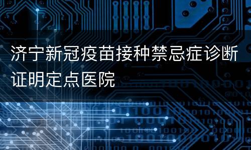 济宁新冠疫苗接种禁忌症诊断证明定点医院