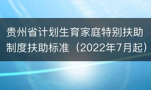 贵州省计划生育家庭特别扶助制度扶助标准（2022年7月起）