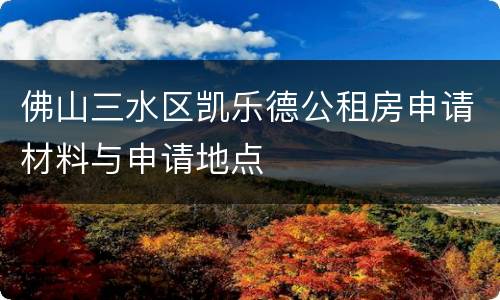 佛山三水区凯乐德公租房申请材料与申请地点