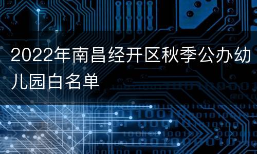 2022年南昌经开区秋季公办幼儿园白名单