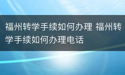 福州转学手续如何办理 福州转学手续如何办理电话
