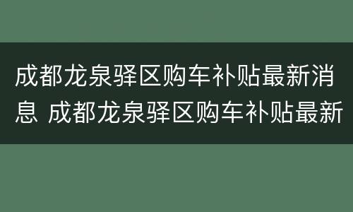 成都龙泉驿区购车补贴最新消息 成都龙泉驿区购车补贴最新消息公布
