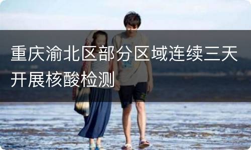 重庆渝北区部分区域连续三天开展核酸检测