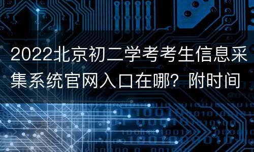 2022北京初二学考考生信息采集系统官网入口在哪？附时间