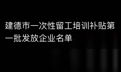 建德市一次性留工培训补贴第一批发放企业名单