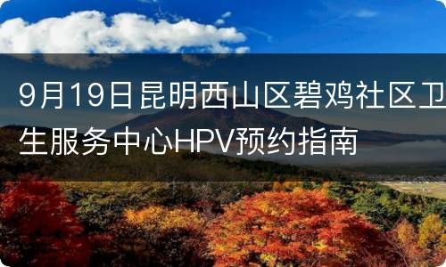 9月19日昆明西山区碧鸡社区卫生服务中心HPV预约指南