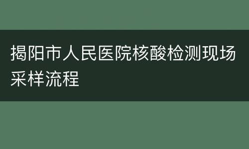 揭阳市人民医院核酸检测现场采样流程