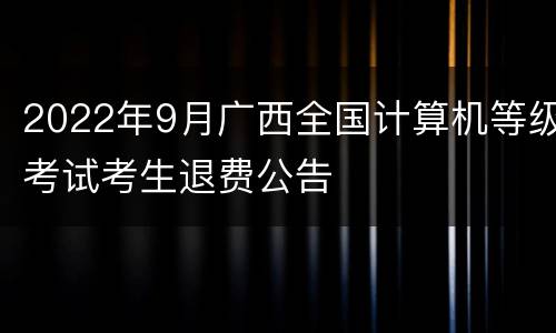 2022年9月广西全国计算机等级考试考生退费公告