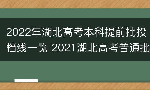 2022年湖北高考本科提前批投档线一览 2021湖北高考普通批投档线