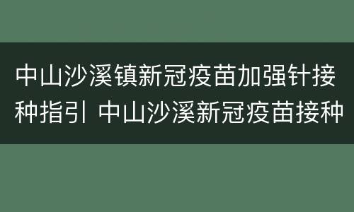 中山沙溪镇新冠疫苗加强针接种指引 中山沙溪新冠疫苗接种点