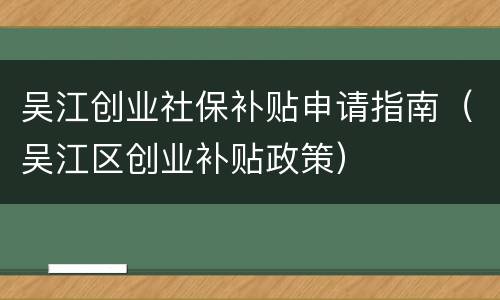 吴江创业社保补贴申请指南（吴江区创业补贴政策）
