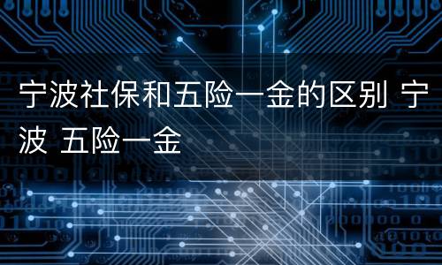 宁波社保和五险一金的区别 宁波 五险一金