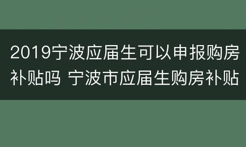 2019宁波应届生可以申报购房补贴吗 宁波市应届生购房补贴