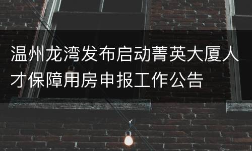 温州龙湾发布启动菁英大厦人才保障用房申报工作公告