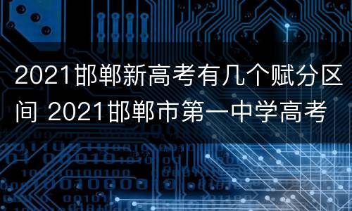 2021邯郸新高考有几个赋分区间 2021邯郸市第一中学高考